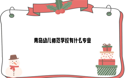 青岛幼儿师范学校有什么专业