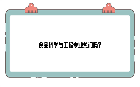 食品科学与工程专业热门吗？