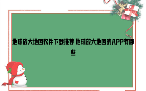 地球放大地图软件下载推荐 地球放大地图的APP有哪些