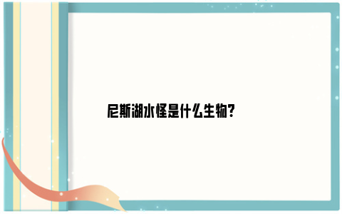 尼斯湖水怪是什么生物?