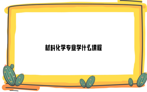 材料化学专业学什么课程