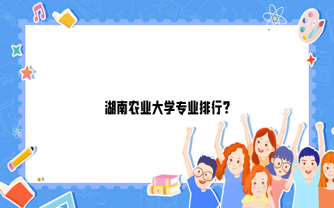 湖南农业大学专业排行？