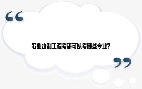 农业水利工程考研可以考哪些专业？