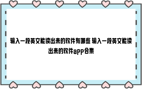 输入一段英文能读出来的软件有哪些 输入一段英文能读出来的软件app合集