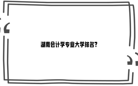 湖南会计学专业大学排名？