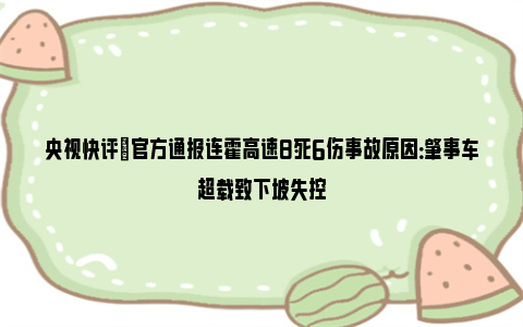 央视快评|官方通报连霍高速8死6伤事故原因：肇事车超载致下坡失控