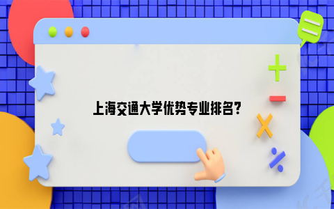 上海交通大学优势专业排名？