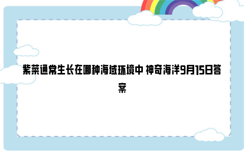 紫菜通常生长在哪种海域环境中 神奇海洋9月15日答案