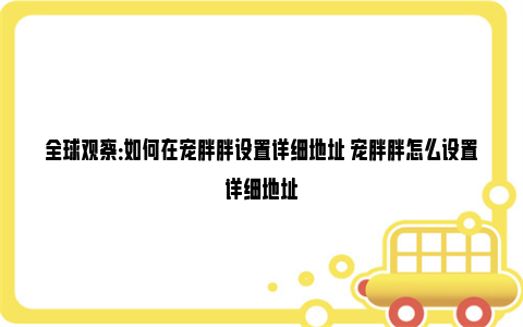 全球观察：如何在宠胖胖设置详细地址 宠胖胖怎么设置详细地址