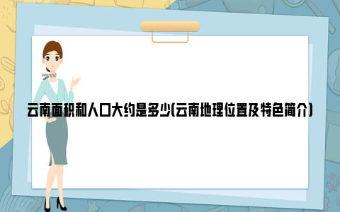 云南面积和人口大约是多少（云南地理位置及特色简介）