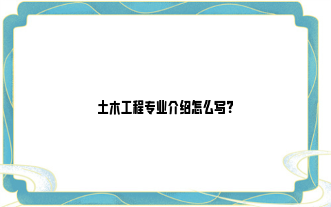 土木工程专业介绍怎么写？