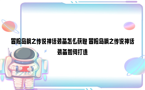 冒险岛枫之传说神话装备怎么获取 冒险岛枫之传说神话装备如何打造