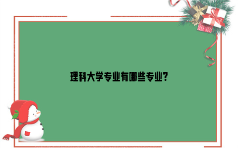 理科大学专业有哪些专业？