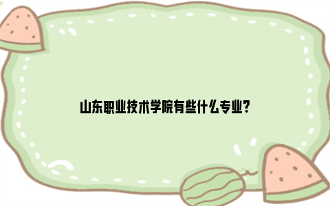 山东职业技术学院有些什么专业？