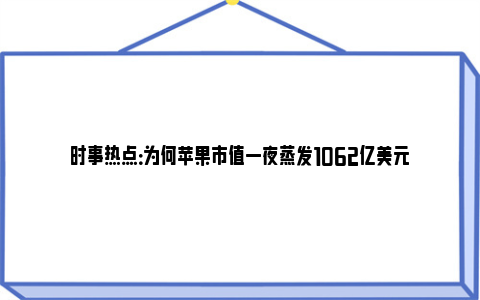 时事热点：为何苹果市值一夜蒸发1062亿美元