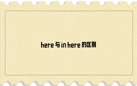 here 与 in here 的区别