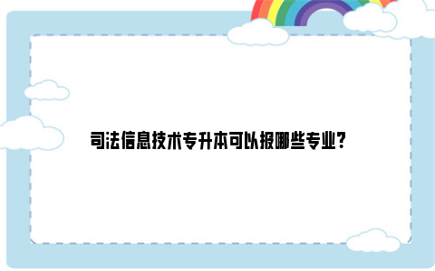 司法信息技术专升本可以报哪些专业？