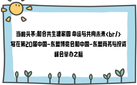 当前头条：和合共生建家园 命运与共向未来写在第20届中国-东盟博览会和中国-东盟商务与投资峰会举办之际