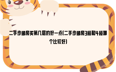 二手步梯房买第几层的好一点（二手步梯房3楼和4楼哪个比较好）