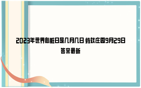 2023年世界心脏日是几月几日 蚂蚁庄园9月29日答案最新