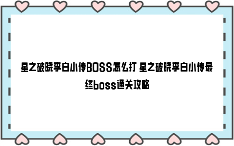 星之破晓李白小传BOSS怎么打 星之破晓李白小传最终boss通关攻略