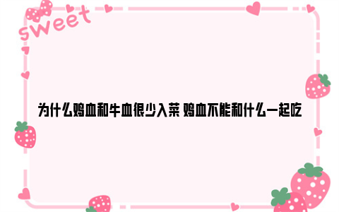 为什么鸡血和牛血很少入菜 鸡血不能和什么一起吃