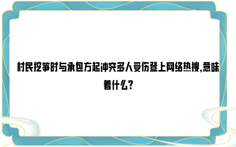 村民挖笋时与承包方起冲突多人受伤登上网络热搜，意味着什么？