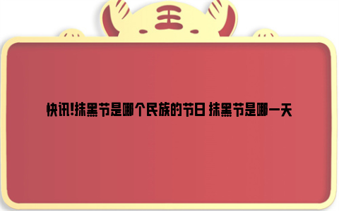 快讯!抹黑节是哪个民族的节日 抹黑节是哪一天