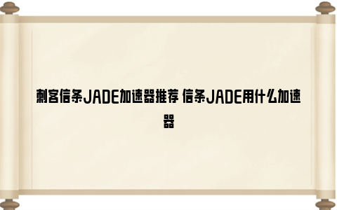 刺客信条JADE加速器推荐 信条JADE用什么加速器