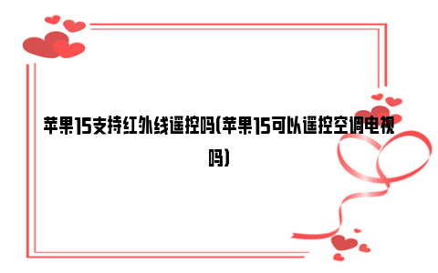 苹果15支持红外线遥控吗（苹果15可以遥控空调电视吗）