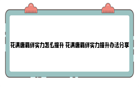 花满唐羁绊实力怎么提升 花满唐羁绊实力提升办法分享