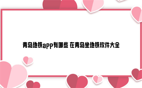青岛地铁app有哪些 在青岛坐地铁软件大全
