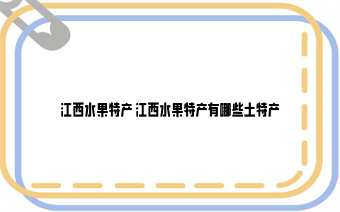 江西水果特产 江西水果特产有哪些土特产