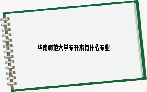 华南师范大学专升本有什么专业