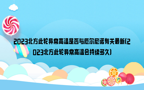 2023北方此轮异常高温是否与厄尔尼诺有关最新（2023北方此轮异常高温会持续多久）