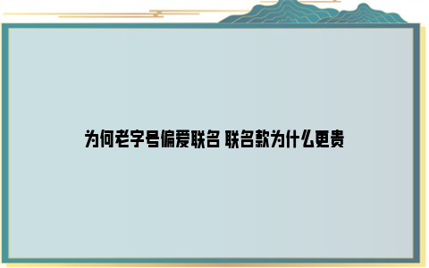 为何老字号偏爱联名 联名款为什么更贵