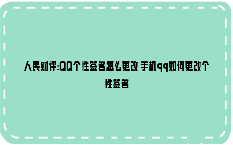 人民财评:QQ个性签名怎么更改 手机qq如何更改个性签名