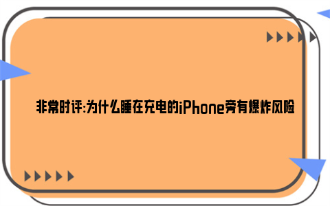 非常时评:为什么睡在充电的iPhone旁有爆炸风险