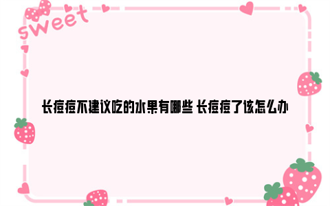 长痘痘不建议吃的水果有哪些 长痘痘了该怎么办