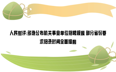 人民财评:多地公布机关事业单位招聘规模 部分省份要求招录时间全面提前