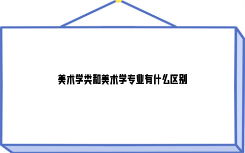 美术学类和美术学专业有什么区别