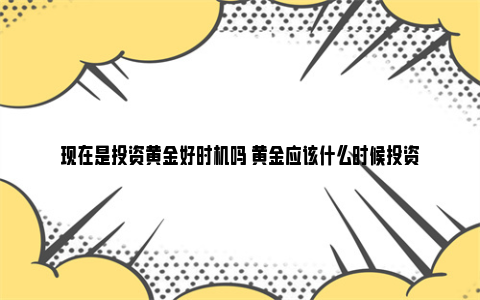 现在是投资黄金好时机吗 黄金应该什么时候投资