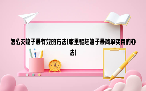 怎么灭蚊子最有效的方法（家里驱赶蚊子最简单实用的办法）