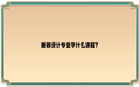 服装设计专业学什么课程？