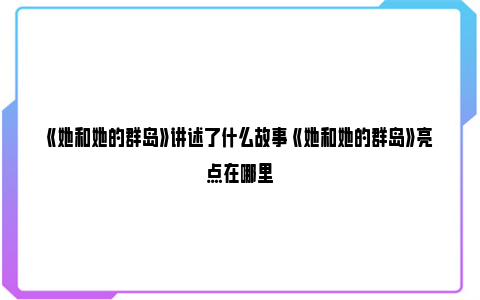 《她和她的群岛》讲述了什么故事 《她和她的群岛》亮点在哪里