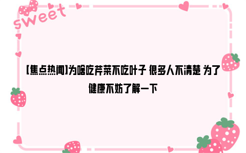 【焦点热闻】为啥吃芹菜不吃叶子 很多人不清楚 为了健康不妨了解一下