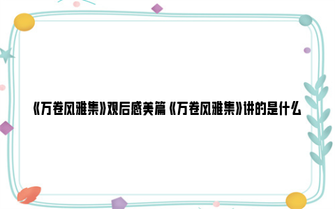 《万卷风雅集》观后感美篇 《万卷风雅集》讲的是什么