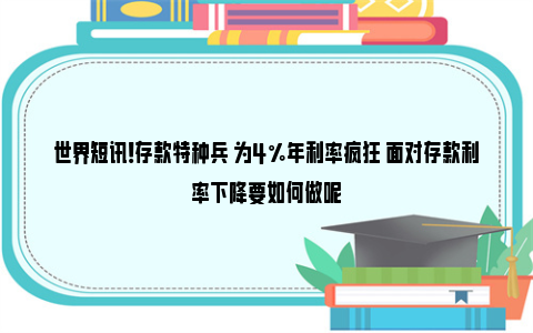 世界短讯！存款特种兵 为4%年利率疯狂 面对存款利率下降要如何做呢