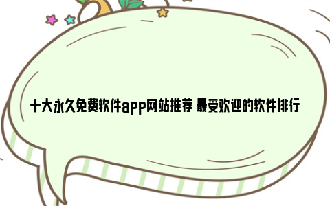 十大永久免费软件app网站推荐 最受欢迎的软件排行