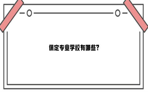 保定专业学校有哪些？